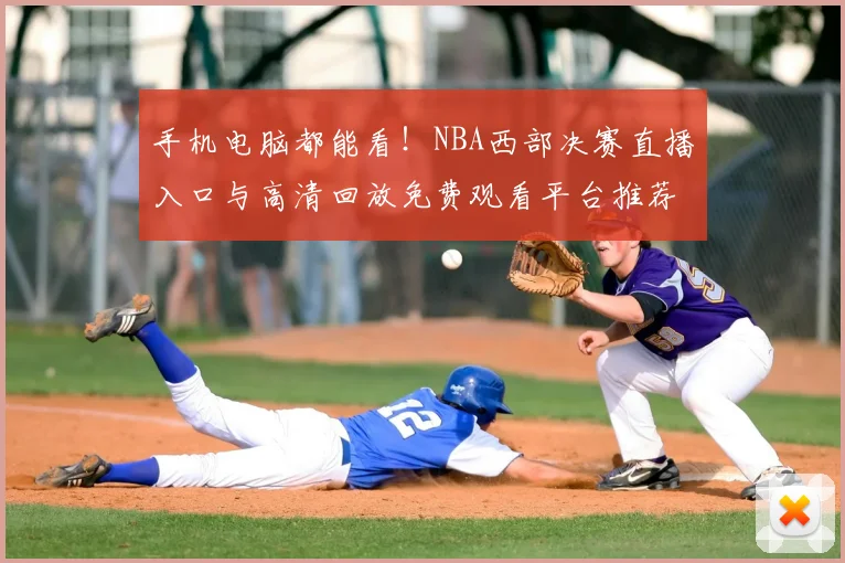 手机电脑都能看！NBA西部决赛直播入口与高清回放免费观看平台推荐