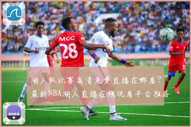 湖人队比赛高清免费直播在哪看？最新NBA湖人直播在线观看平台推荐