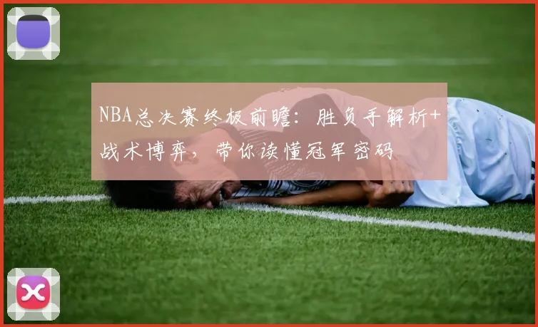 NBA总决赛终极前瞻：胜负手解析+战术博弈，带你读懂冠军密码