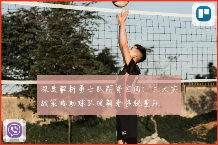 深度解析勇士队薪资空间:三大实战策略助球队缓解奢侈税重压